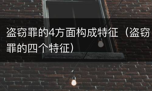 盗窃罪的4方面构成特征（盗窃罪的四个特征）