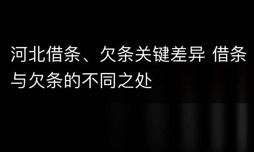 河北借条、欠条关键差异 借条与欠条的不同之处