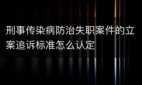 刑事传染病防治失职案件的立案追诉标准怎么认定