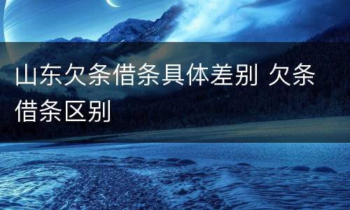 山东欠条借条具体差别 欠条 借条区别