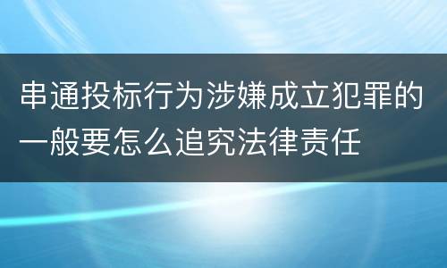 串通投标行为涉嫌成立犯罪的一般要怎么追究法律责任