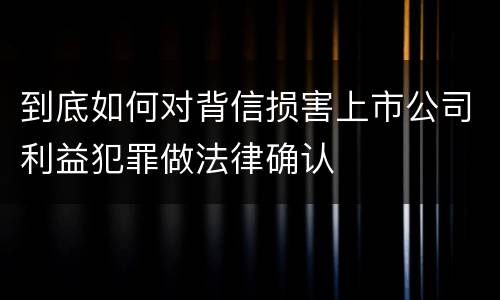 到底如何对背信损害上市公司利益犯罪做法律确认