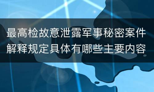 最高检故意泄露军事秘密案件解释规定具体有哪些主要内容
