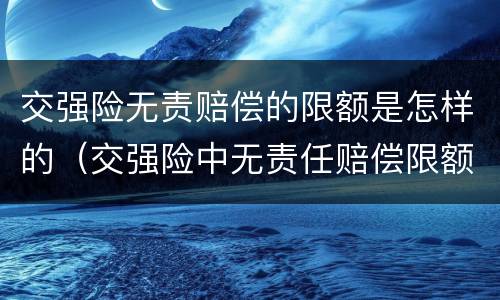 交强险无责赔偿的限额是怎样的（交强险中无责任赔偿限额）