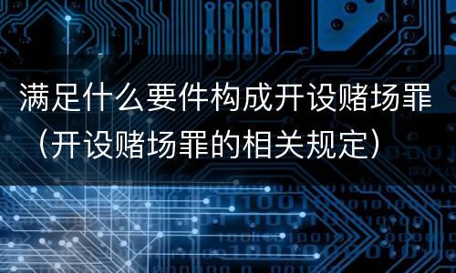 满足什么要件构成开设赌场罪（开设赌场罪的相关规定）