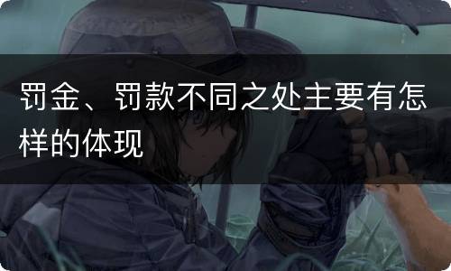 罚金、罚款不同之处主要有怎样的体现