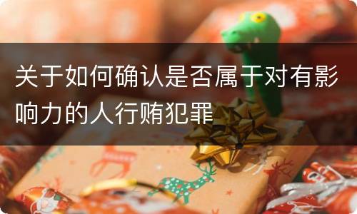 关于如何确认是否属于对有影响力的人行贿犯罪