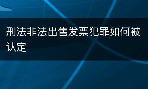 刑法非法出售发票犯罪如何被认定