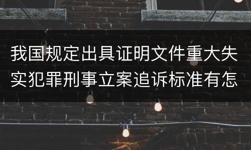 我国规定出具证明文件重大失实犯罪刑事立案追诉标准有怎样的规定