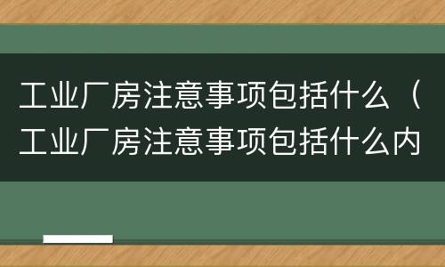 工业厂房注意事项包括什么（工业厂房注意事项包括什么内容）