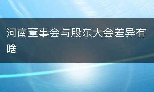 河南董事会与股东大会差异有啥