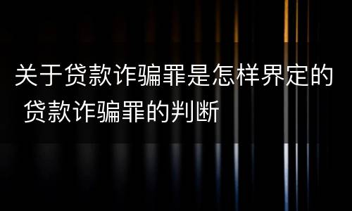 关于贷款诈骗罪是怎样界定的 贷款诈骗罪的判断