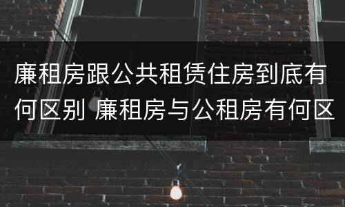 廉租房跟公共租赁住房到底有何区别 廉租房与公租房有何区别
