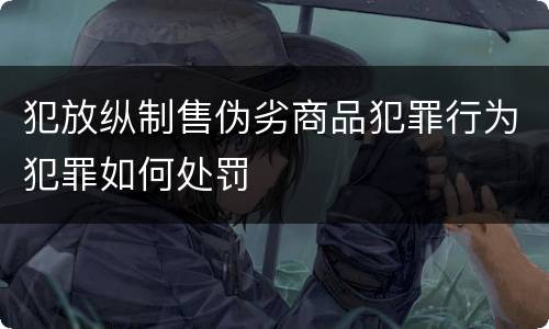犯放纵制售伪劣商品犯罪行为犯罪如何处罚