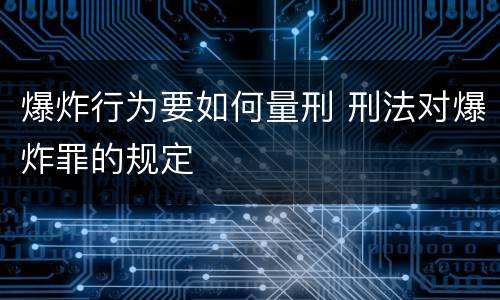 爆炸行为要如何量刑 刑法对爆炸罪的规定