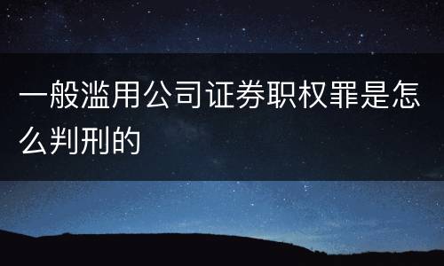 一般滥用公司证券职权罪是怎么判刑的