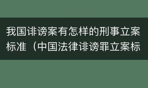 我国诽谤案有怎样的刑事立案标准（中国法律诽谤罪立案标准）