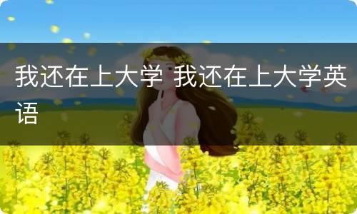我还在上大学 我还在上大学英语