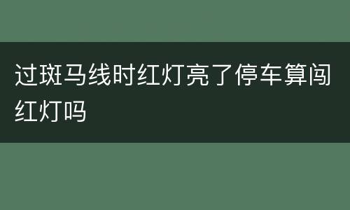 过斑马线时红灯亮了停车算闯红灯吗