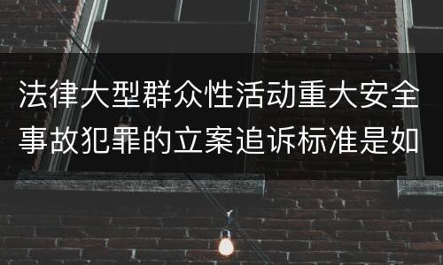 法律大型群众性活动重大安全事故犯罪的立案追诉标准是如何规定