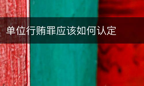 单位行贿罪应该如何认定