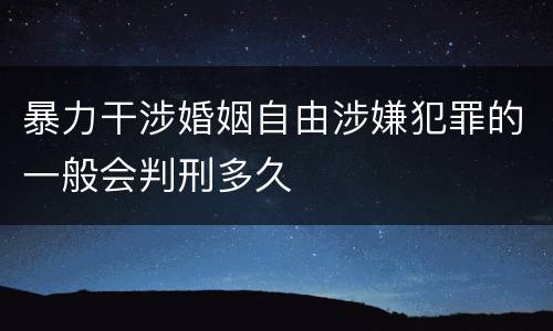 暴力干涉婚姻自由涉嫌犯罪的一般会判刑多久