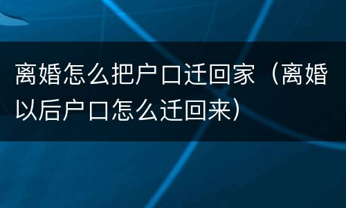 离婚怎么把户口迁回家（离婚以后户口怎么迁回来）
