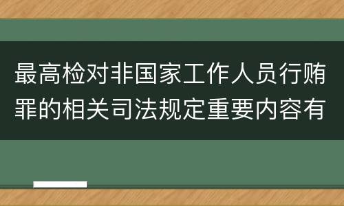 最高检对非国家工作人员行贿罪的相关司法规定重要内容有哪些