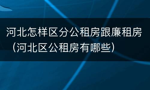 河北怎样区分公租房跟廉租房（河北区公租房有哪些）