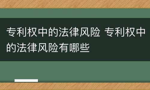 专利权中的法律风险 专利权中的法律风险有哪些