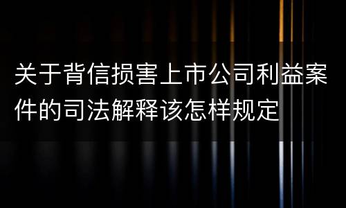 关于背信损害上市公司利益案件的司法解释该怎样规定