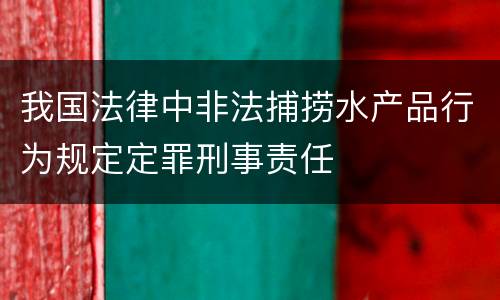 我国法律中非法捕捞水产品行为规定定罪刑事责任