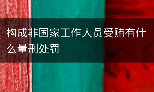 构成非国家工作人员受贿有什么量刑处罚