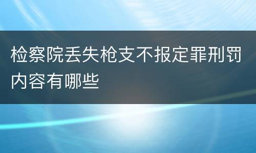 检察院丢失枪支不报定罪刑罚内容有哪些