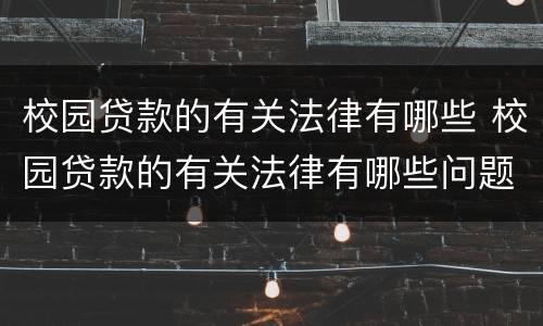 校园贷款的有关法律有哪些 校园贷款的有关法律有哪些问题
