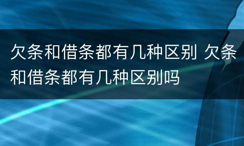 欠条和借条都有几种区别 欠条和借条都有几种区别吗