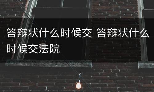 答辩状什么时候交 答辩状什么时候交法院