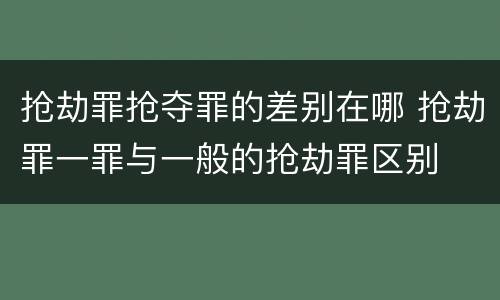 抢劫罪抢夺罪的差别在哪 抢劫罪一罪与一般的抢劫罪区别