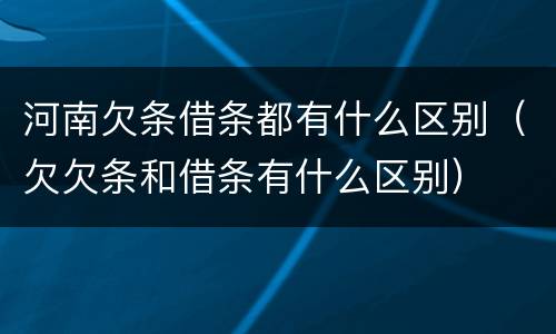 河南欠条借条都有什么区别（欠欠条和借条有什么区别）