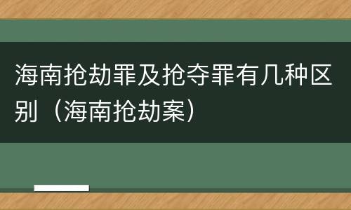 海南抢劫罪及抢夺罪有几种区别（海南抢劫案）
