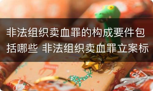 非法组织卖血罪的构成要件包括哪些 非法组织卖血罪立案标准