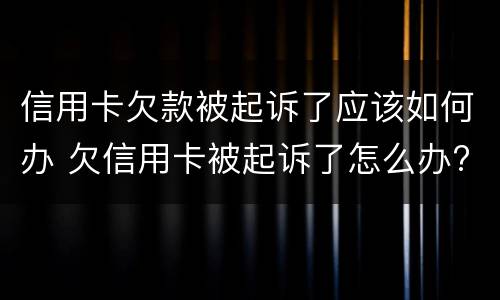 信用卡欠款被起诉了应该如何办 欠信用卡被起诉了怎么办?