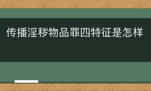 传播淫秽物品罪四特征是怎样