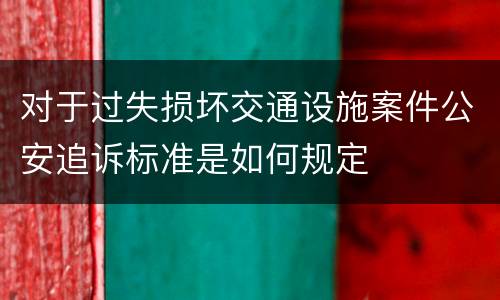对于过失损坏交通设施案件公安追诉标准是如何规定