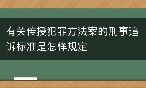 有关传授犯罪方法案的刑事追诉标准是怎样规定