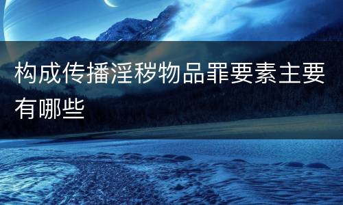 构成传播淫秽物品罪要素主要有哪些