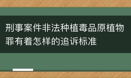 刑事案件非法种植毒品原植物罪有着怎样的追诉标准