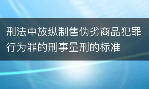 刑法中放纵制售伪劣商品犯罪行为罪的刑事量刑的标准