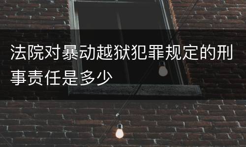 法院对暴动越狱犯罪规定的刑事责任是多少