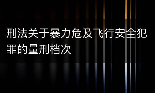 刑法关于暴力危及飞行安全犯罪的量刑档次